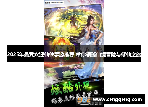 2025年最受欢迎仙侠手游推荐 带你领略仙境冒险与修仙之旅 2025年最受欢迎仙侠手游推荐 带你领略仙境冒险与修仙之旅