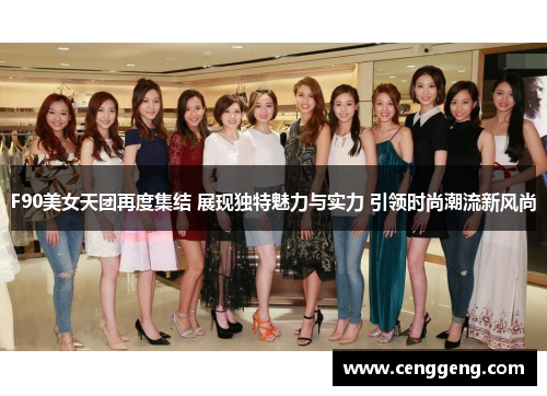 F90美女天团再度集结 展现独特魅力与实力 引领时尚潮流新风尚