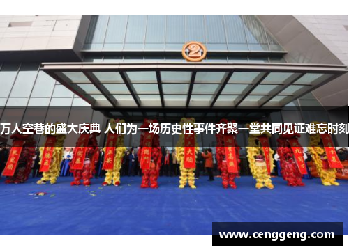 万人空巷的盛大庆典 人们为一场历史性事件齐聚一堂共同见证难忘时刻